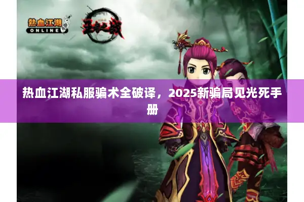 热血江湖私服骗术全破译，2025新骗局见光死手册