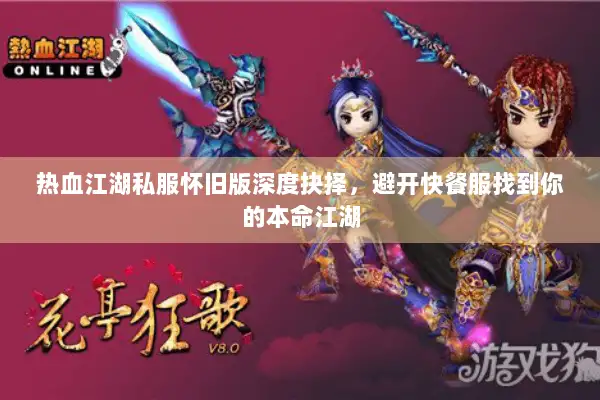 热血江湖私服怀旧版深度抉择，避开快餐服找到你的本命江湖