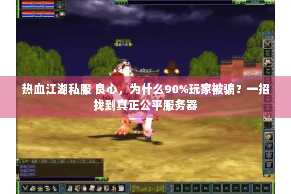 热血江湖私服 良心，为什么90%玩家被骗？一招找到真正公平服务器