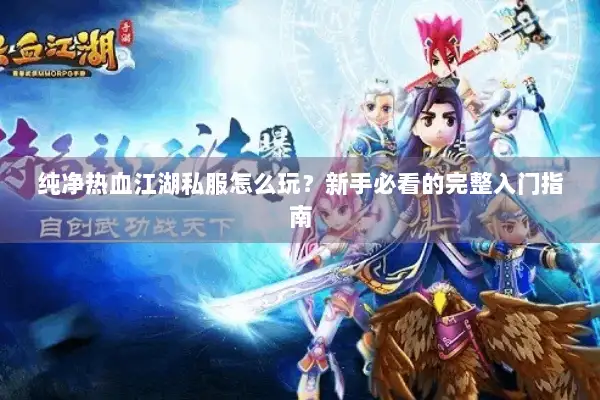 纯净热血江湖私服怎么玩？新手必看的完整入门指南