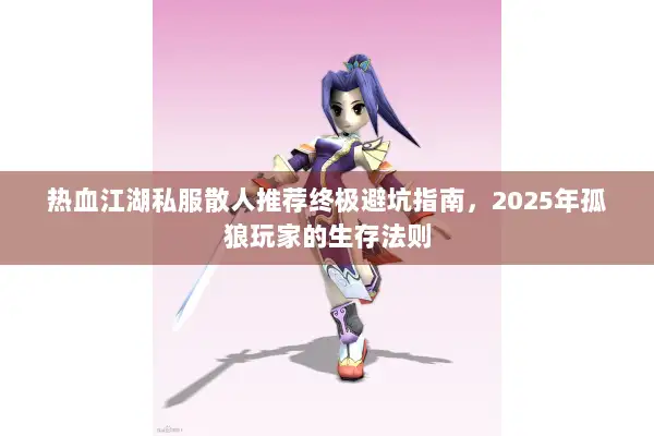 热血江湖私服散人推荐终极避坑指南，2025年孤狼玩家的生存法则
