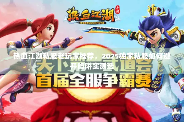 热血江湖私服老玩家推荐，2025独家私服如何避开陷阱实测选
