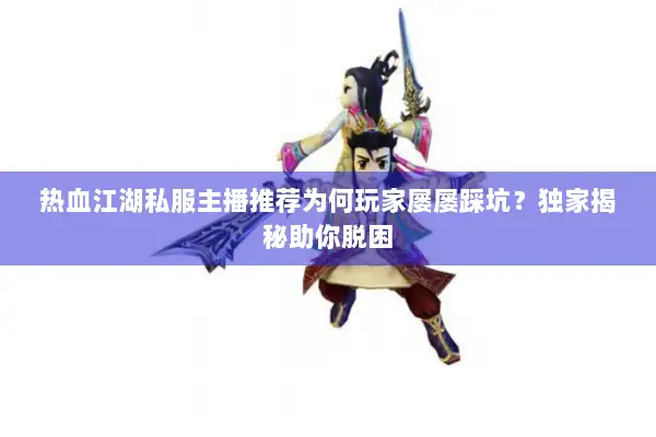 热血江湖私服主播推荐为何玩家屡屡踩坑？独家揭秘助你脱困