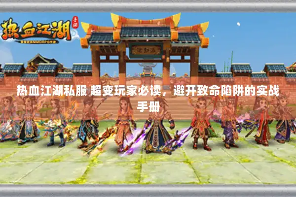 热血江湖私服 超变玩家必读，避开致命陷阱的实战手册