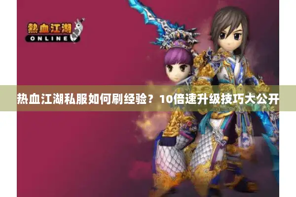 热血江湖私服如何刷经验？10倍速升级技巧大公开