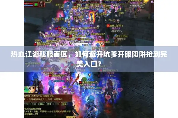 热血江湖私服首区,如何避开坑爹开服陷阱抢到完美入口? 热血江湖私服首区,如何避开坑爹开服陷阱抢到完美入口?