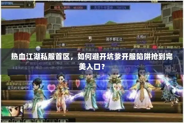 热血江湖私服首区,如何避开坑爹开服陷阱抢到完美入口? 热血江湖私服首区,如何避开坑爹开服陷阱抢到完美入口?
