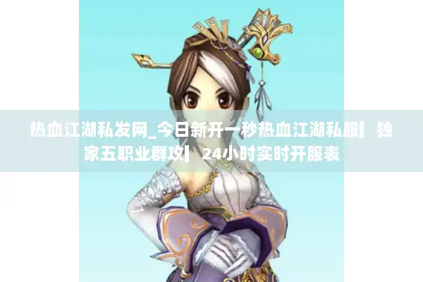 热血江湖私发网_今日新开一秒热血江湖私服▎独家五职业群攻▎24小时实时开服表
