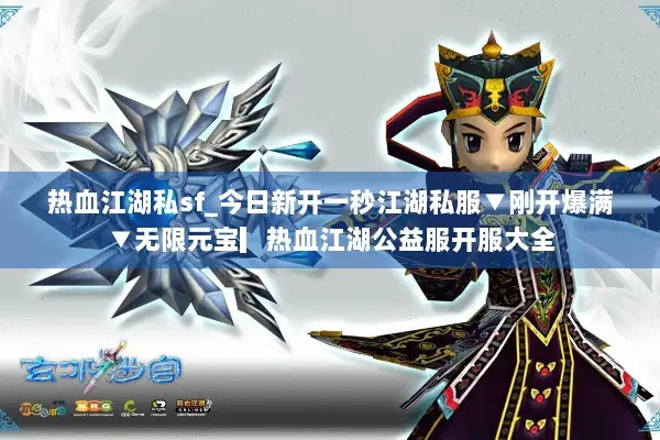 热血江湖私sf_今日新开一秒江湖私服▼刚开爆满▼无限元宝▎热血江湖公益服开服大全