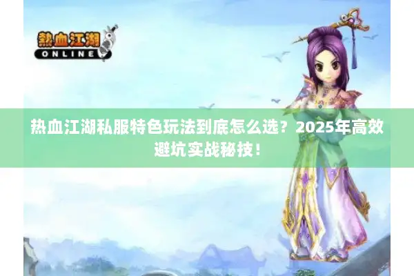 热血江湖私服特色玩法到底怎么选？2025年高效避坑实战秘技！