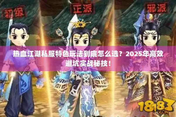 热血江湖私服特色玩法到底怎么选？2025年高效避坑实战秘技！