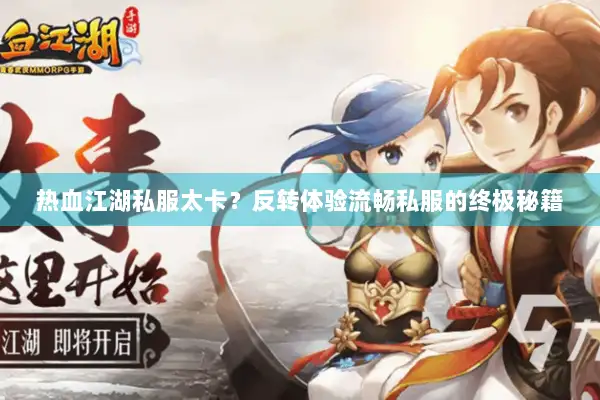 热血江湖私服太卡?反转体验流畅私服的终极秘籍 热血江湖私服太卡?反转体验流畅私服的终极秘籍