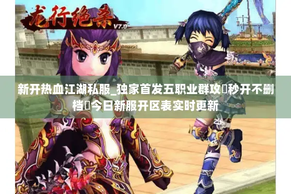 新开热血江湖私服_独家首发五职业群攻▷秒开不删档◁今日新服开区表实时更新