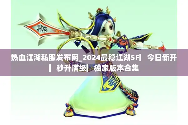 热血江湖私服发布网_2024最稳江湖SF▎今日新开▎秒升满级▎独家版本合集 热血江湖私服发布网_2024最稳江湖SF▎今日新开▎秒升满级▎独家版本合集