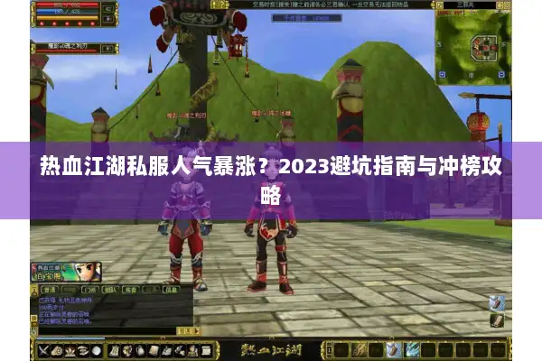 热血江湖私服人气暴涨?2023避坑指南与冲榜攻略 热血江湖私服人气暴涨?2023避坑指南与冲榜攻略