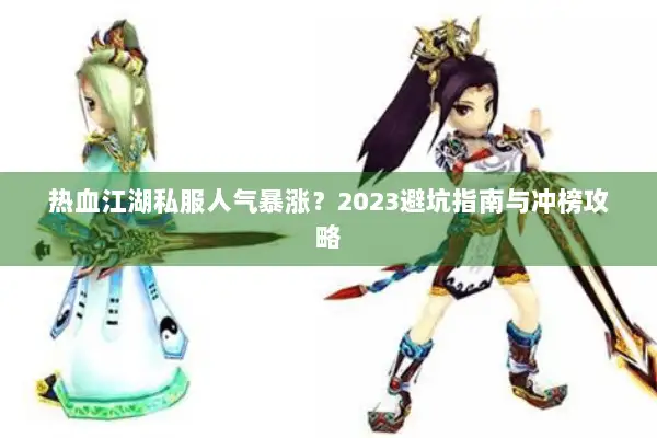 热血江湖私服人气暴涨?2023避坑指南与冲榜攻略 热血江湖私服人气暴涨?2023避坑指南与冲榜攻略