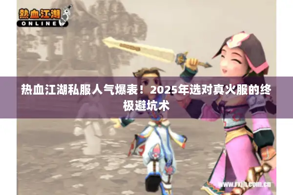 热血江湖私服人气爆表!2025年选对真火服的终极避坑术 热血江湖私服人气爆表!2025年选对真火服的终极避坑术