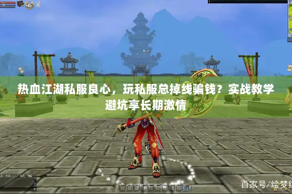 热血江湖私服良心，玩私服总掉线骗钱？实战教学避坑享长期激情
