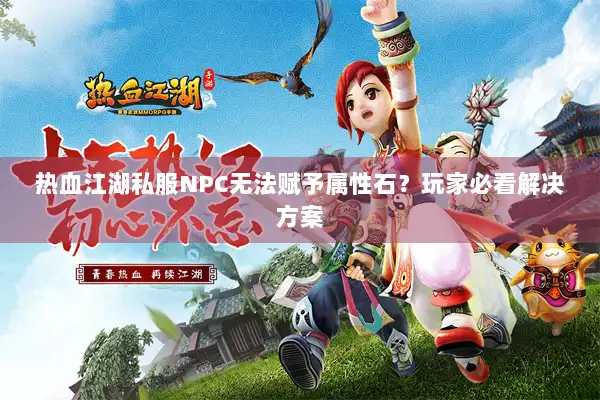 热血江湖私服NPC无法赋予属性石?玩家必看解决方案 热血江湖私服NPC无法赋予属性石?玩家必看解决方案