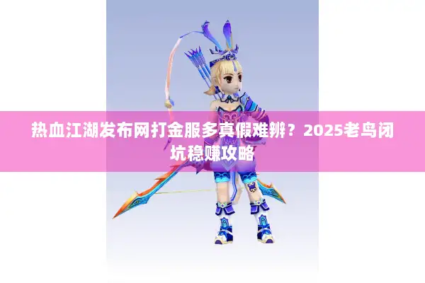 热血江湖发布网打金服多真假难辨？2025老鸟闭坑稳赚攻略