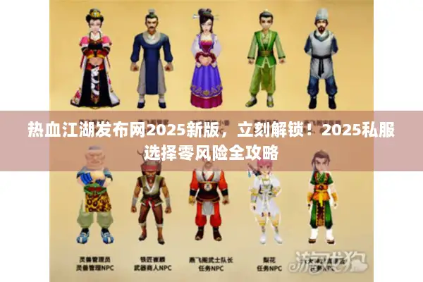 热血江湖发布网2025新版，立刻解锁！2025私服选择零风险全攻略