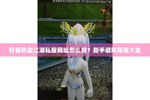 轩辕热血江湖私服网址怎么找？新手避坑指南大全