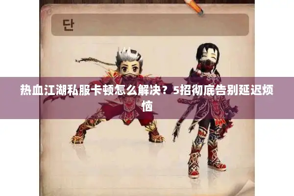 热血江湖私服卡顿怎么解决？5招彻底告别延迟烦恼