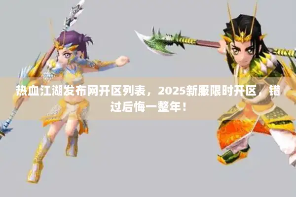 热血江湖发布网开区列表，2025新服限时开区，错过后悔一整年！