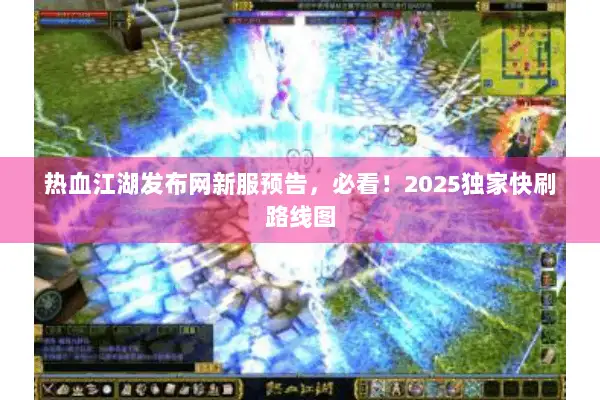 热血江湖发布网新服预告，必看！2025独家快刷路线图