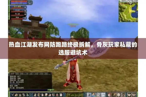 热血江湖发布网防跑路终极拆解,骨灰玩家私藏的选服避坑术 热血江湖发布网防跑路终极拆解,骨灰玩家私藏的选服避坑术