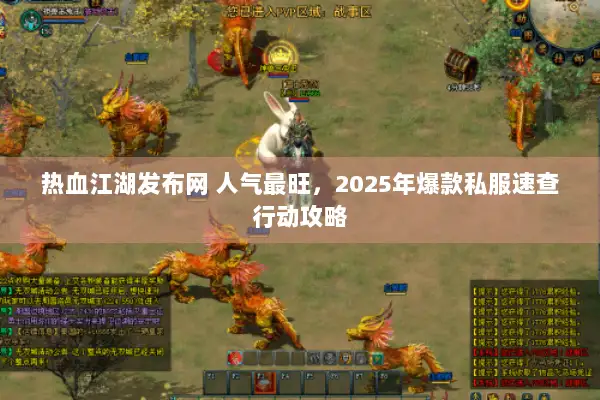 热血江湖发布网 人气最旺，2025年爆款私服速查行动攻略