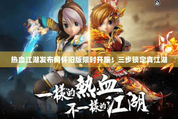 热血江湖发布网怀旧版限时开服！三步锁定真江湖