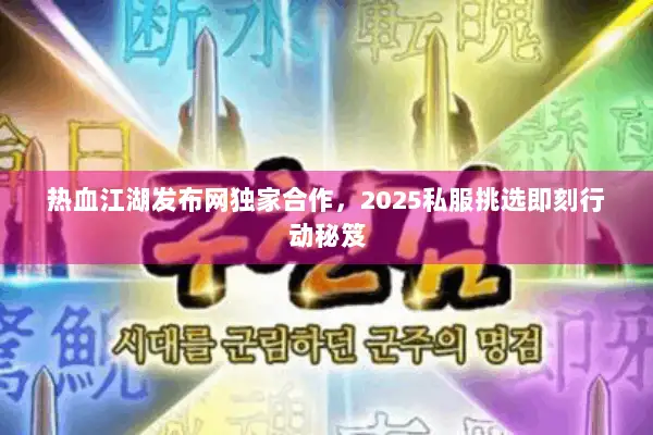 热血江湖发布网独家合作，2025私服挑选即刻行动秘笈