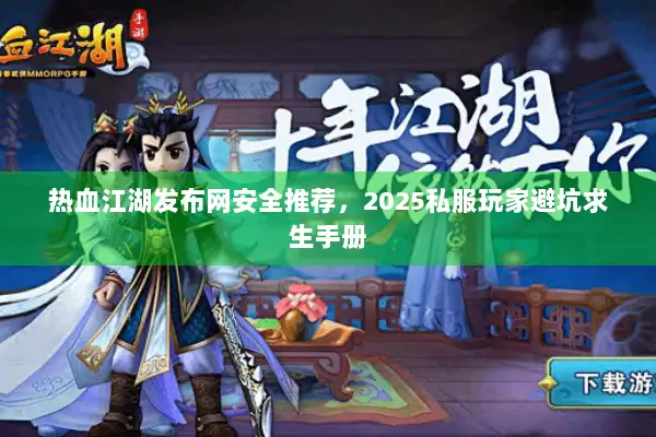 热血江湖发布网安全推荐，2025私服玩家避坑求生手册