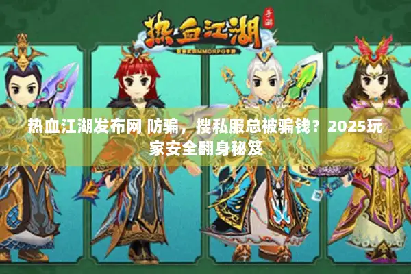 热血江湖发布网 防骗，搜私服总被骗钱？2025玩家安全翻身秘笈