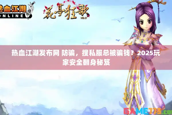 热血江湖发布网 防骗，搜私服总被骗钱？2025玩家安全翻身秘笈