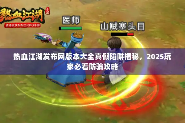 热血江湖发布网版本大全真假陷阱揭秘，2025玩家必看防骗攻略