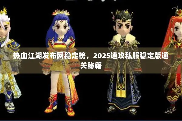 热血江湖发布网稳定榜，2025速攻私服稳定版通关秘籍