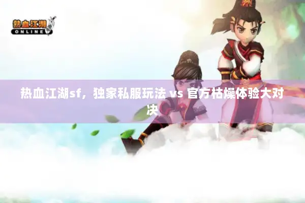 热血江湖sf,独家私服玩法 vs 官方枯燥体验大对决 热血江湖sf,独家私服玩法 vs 官方枯燥体验大对决
