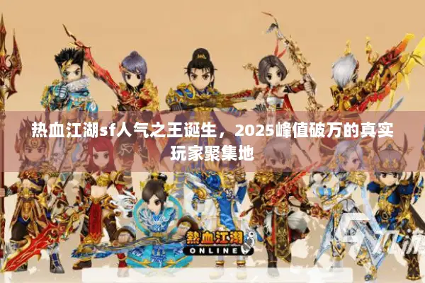 热血江湖sf人气之王诞生，2025峰值破万的真实玩家聚集地