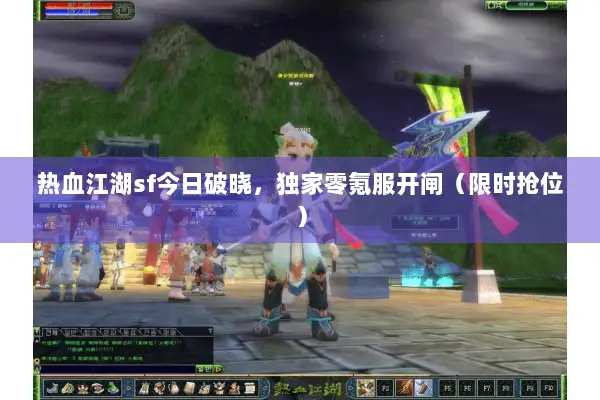 热血江湖sf今日破晓,独家零氪服开闸(限时抢位) 热血江湖sf今日破晓,独家零氪服开闸(限时抢位)