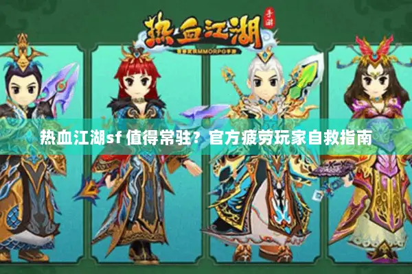 热血江湖sf 值得常驻？官方疲劳玩家自救指南