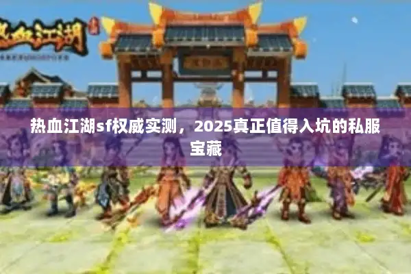 热血江湖sf权威实测，2025真正值得入坑的私服宝藏