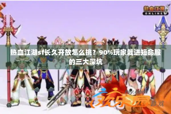 热血江湖sf长久开放怎么挑？90%玩家栽进短命服的三大深坑