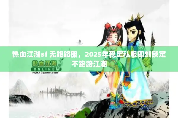 热血江湖sf 无跑路服，2025年稳定私服即刻锁定不跑路江湖