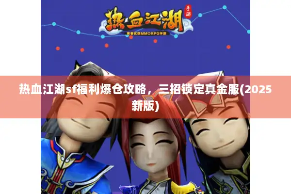 热血江湖sf福利爆仓攻略，三招锁定真金服(2025新版)