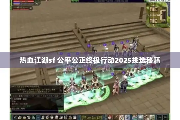 热血江湖sf 公平公正终极行动2025挑选秘籍 热血江湖sf 公平公正终极行动2025挑选秘籍