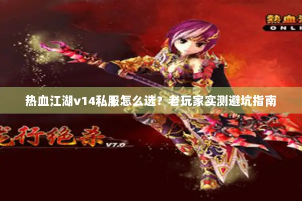 热血江湖v14私服怎么选？老玩家实测避坑指南