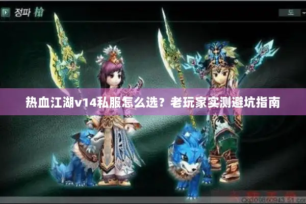 热血江湖v14私服怎么选？老玩家实测避坑指南