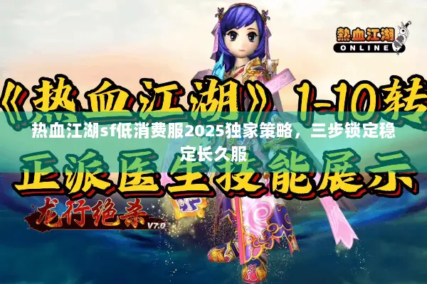 热血江湖sf低消费服2025独家策略，三步锁定稳定长久服